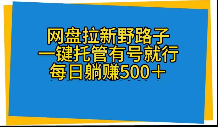 （10468期）网盘拉新野路子，一键托管有号就行，全自动代发视频，每日躺赚500＋|无忧资源社