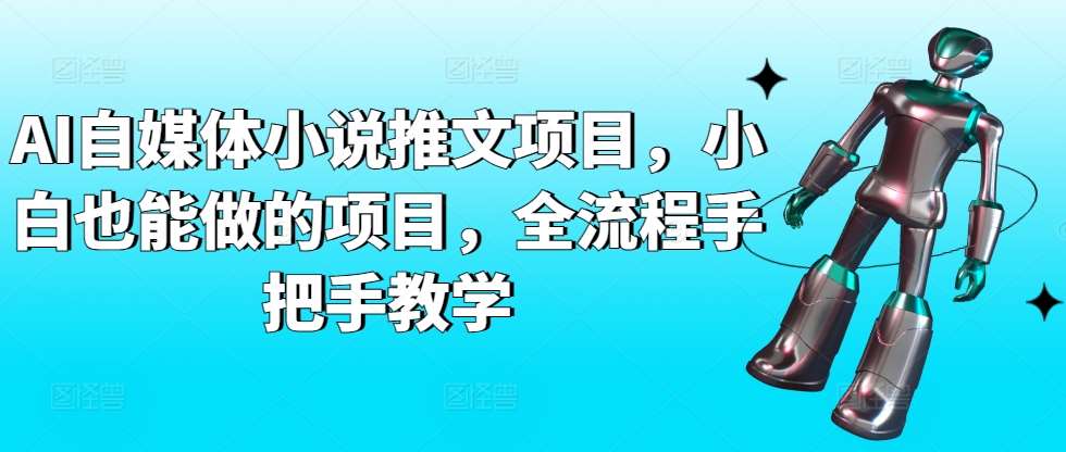 AI自媒体小说推文项目，小白也能做的项目，全流程手把手教学|无忧资源社