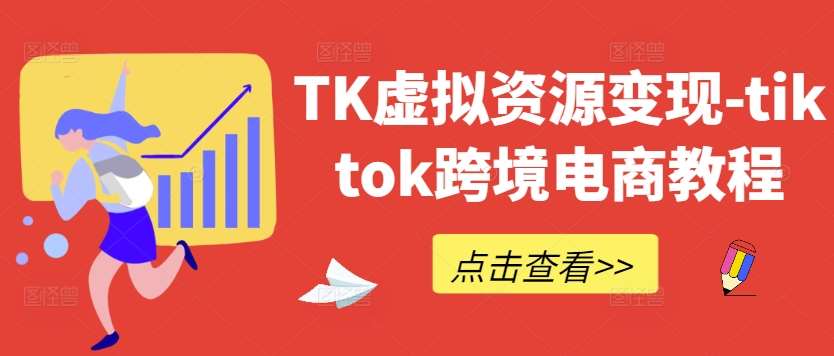 TK虚拟资源变现-tiktok跨境电商教程|无忧资源社