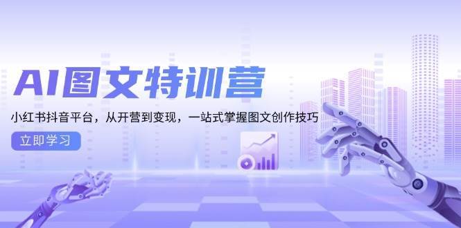 AI图文特训营：小红书抖音平台，从开营到变现，一站式掌握图文创作技巧|无忧资源社