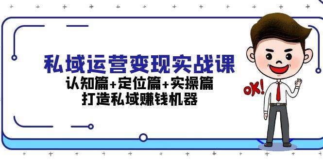 （13387期）私域运营变现实战课：认知篇+定位篇+实操篇，打造私域赚钱机器|无忧资源社