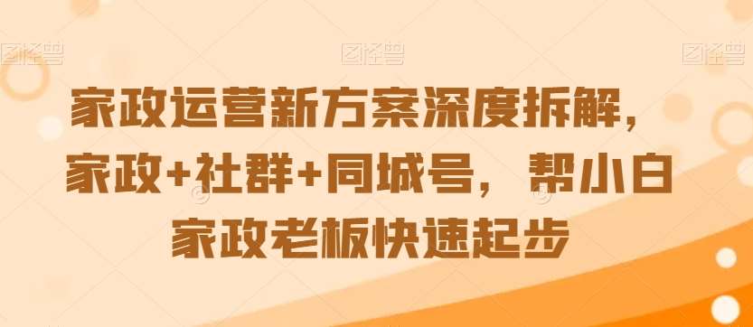 家政运营新方案深度拆解，家政+社群+同城号，帮小白家政老板快速起步|无忧资源社