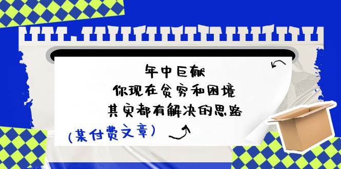 （11472期）某付费文：年中巨献-你现在贫穷和困境，其实都有解决的思路 (进来抄作业)|无忧资源社