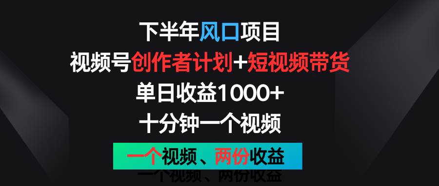下半年风口项目，视频号创作者计划+视频带货，单日收益1000+，一个视频两份收益.|无忧资源社