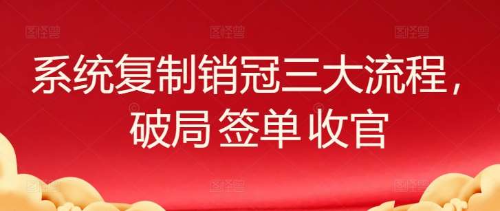 系统复制销冠三大流程，破局 签单 收官|无忧资源社