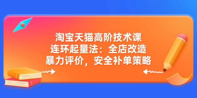 （14469期）淘宝天猫高阶技术课：连环起量法：全店改造，暴力评价，安全补单策略|无忧资源社