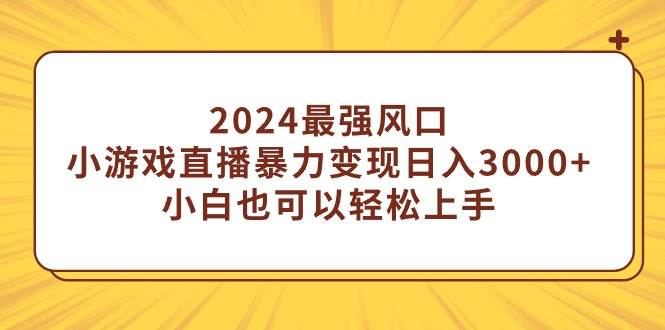 （9342期）2024最强风口，小游戏直播暴力变现日入3000+小白也可以轻松上手|无忧资源社