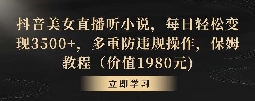 抖音美女直播听小说，每日轻松变现3500+，多重防违规操作，保姆教程（价值1980元)【揭秘】|无忧资源社