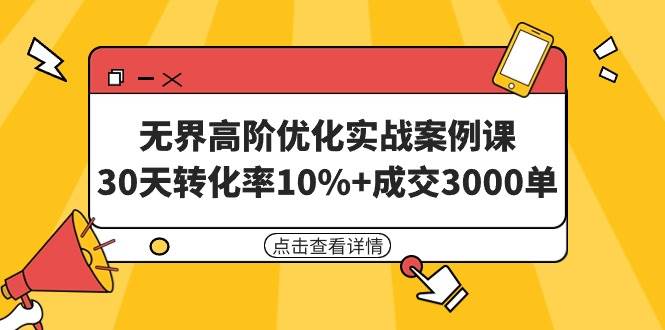 （9409期）无界高阶优化实战案例课，30天转化率10%+成交3000单（8节课）|无忧资源社