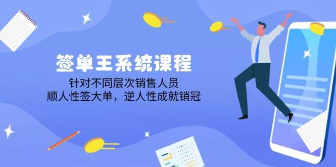 签单王系统课程，针对不同层次销售人员，顺人性签大单，逆人性成就销冠|无忧资源社