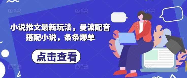 小说推文最新玩法，曼波配音搭配小说，条条爆单|无忧资源社