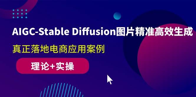 （10208期）AIGC-Stable Diffusion图片精准高效生成 真正落地电商应用案例(理论+实操)|无忧资源社