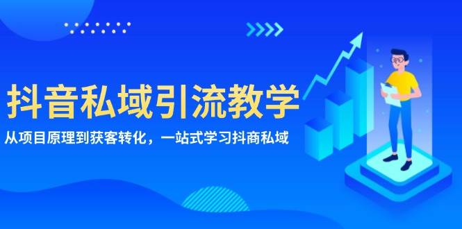 （13418期）抖音私域引流教学：从项目原理到获客转化，一站式学习抖商 私域|无忧资源社