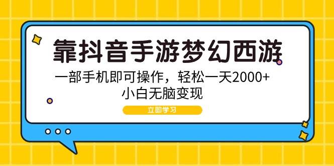 （9452期）靠抖音手游梦幻西游，一部手机即可操作，轻松一天2000+，小白无脑变现|无忧资源社