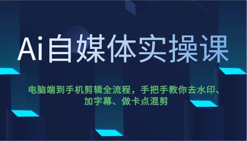 Ai自媒体实操课，电脑端到手机剪辑全流程，手把手教你去水印、加字幕、做卡点混剪|无忧资源社