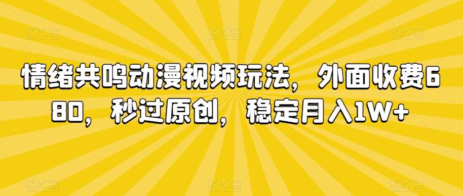 情绪共鸣动漫视频玩法，外面收费680，秒过原创，稳定月入1W+【揭秘】|无忧资源社