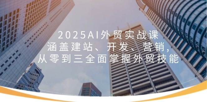 （14135期）2025AI外贸实战课：涵盖建站、开发、营销, 从零到三全面掌握外贸技能|无忧资源社