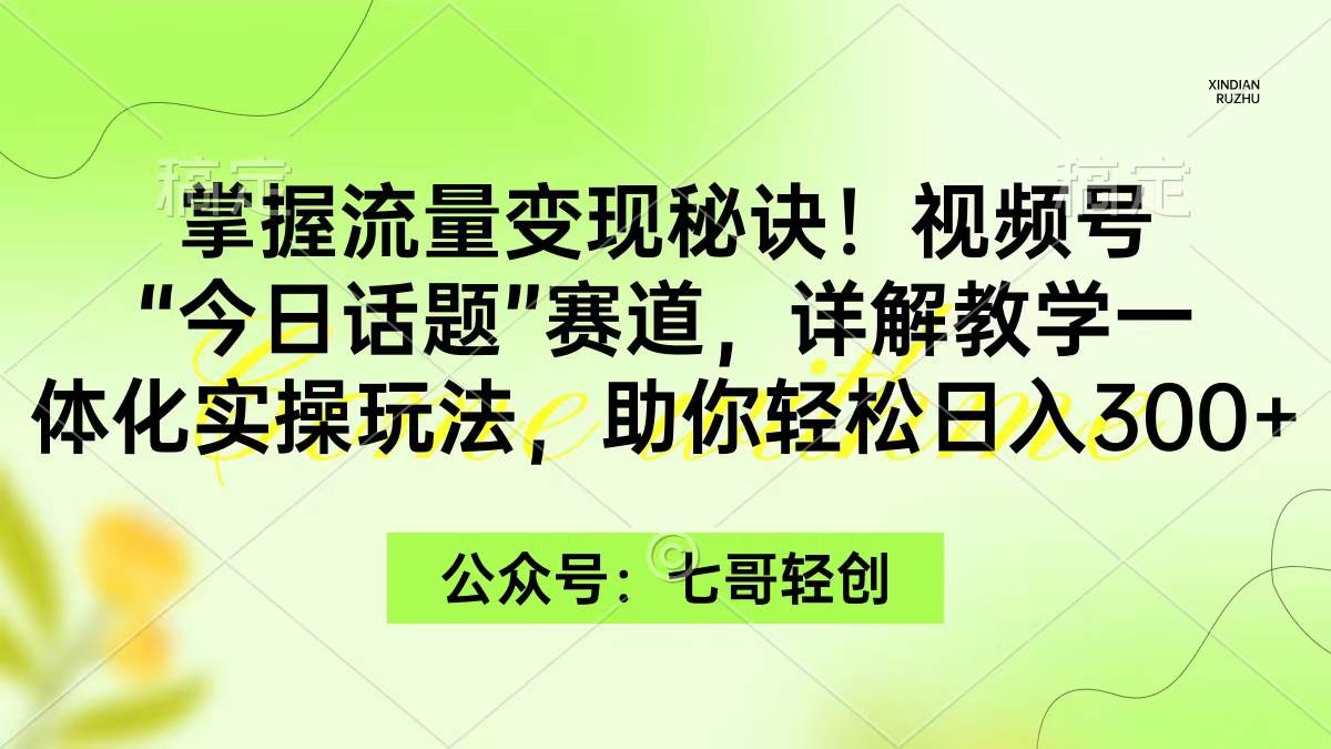 （9437期）掌握流量变现秘诀！视频号“今日话题”赛道，一体化实操玩法，助你日入300+|无忧资源社