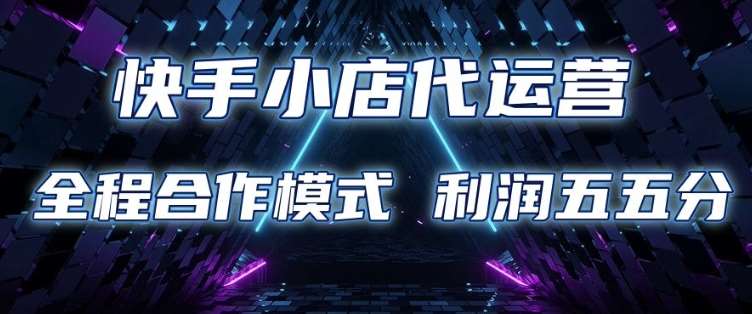 快手小店代运营 限时托管计划 合作模式 利润五五分成【揭秘】|无忧资源社