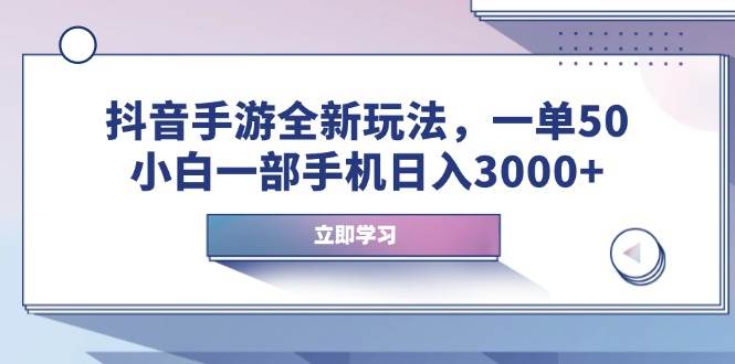（14007期）抖音手游全新玩法，一单50，小白一部手机日入3000+|无忧资源社