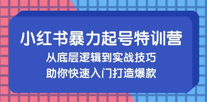 （13003期）小红书暴力起号训练营，从底层逻辑到实战技巧，助你快速入门打造爆款|无忧资源社