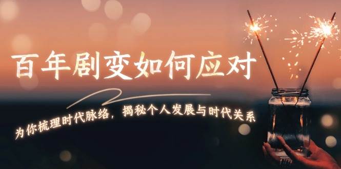 （13867期）百年剧变如何应对，为你梳理时代脉络，揭秘个人发展与时代关系|无忧资源社