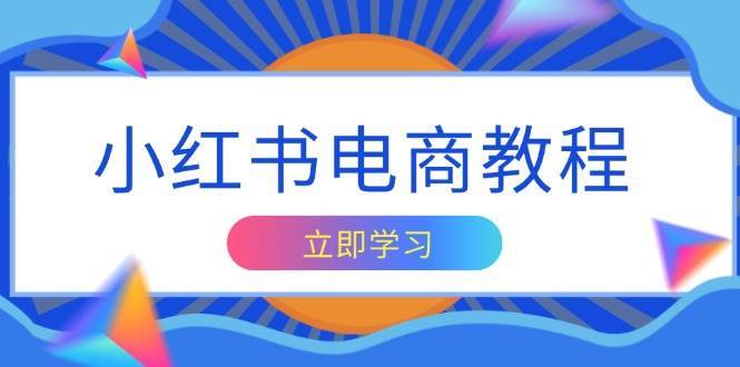 小红书电商教程，掌握帐号定位与内容创作技巧，打造爆款，实现商业变现|无忧资源社
