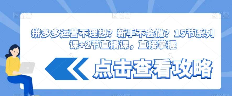 拼多多运营不理想？新手不会做？​15节系列课+2节直播课，直接掌握|无忧资源社