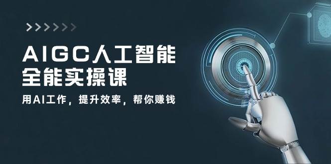 AIGC人工智能全能实操课：用AI工作，提升效率，帮你赚钱（33节课）|无忧资源社