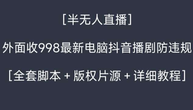 外面收998最新半无人直播电脑抖音播剧防违规【全套脚本＋版权片源＋详细教程】|无忧资源社