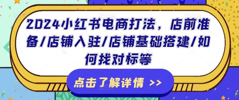2024小红书电商打法，店前准备/店铺入驻/店铺基础搭建/如何找对标等|无忧资源社