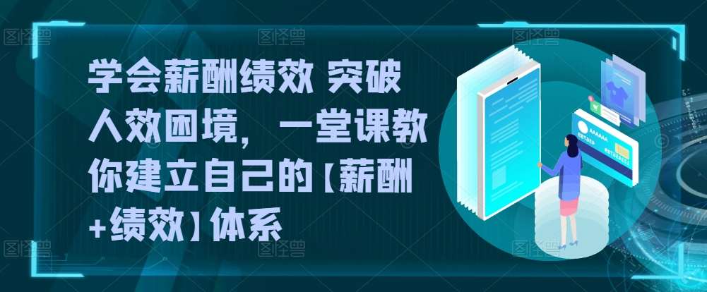 学会薪酬绩效 突破人效困境，​一堂课教你建立自己的【薪酬+绩效】体系|无忧资源社