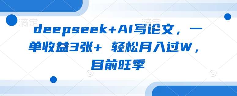 deepseek+AI写论文，一单收益3张+ 轻松月入过W，目前旺季|无忧资源社