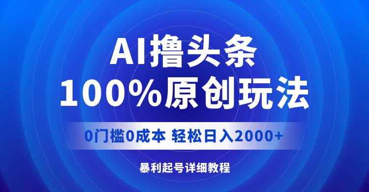 （12174期）AI撸头条，100%原创玩法，0成本0门槛，轻松日入2000+|无忧资源社