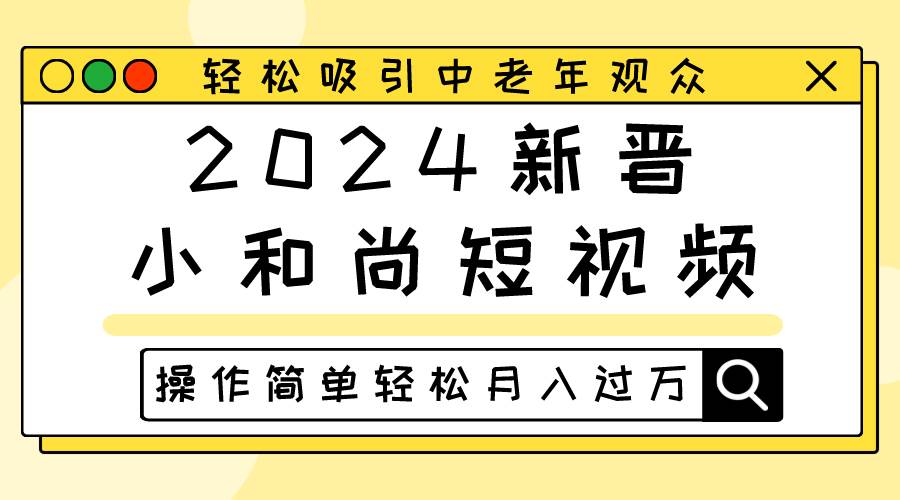 2024新晋小和尚短视频，轻松吸引中老年观众，操作简单轻松月入过万|无忧资源社