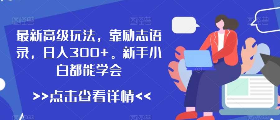 最新高级玩法，靠励志语录，日入300+，新手小白都能学会【揭秘】|无忧资源社