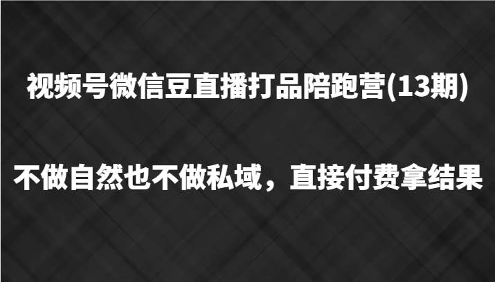 视频号微信豆直播打品陪跑(13期)，不做不自然流不做私域，直接付费拿结果|无忧资源社