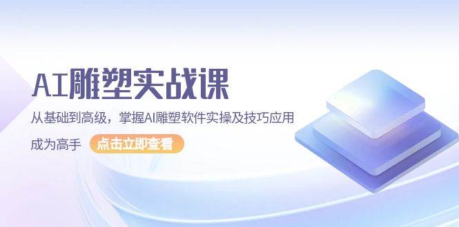 （13790期）AI 雕塑实战课，从基础到高级，掌握AI雕塑软件实操及技巧应用，成为高手|无忧资源社