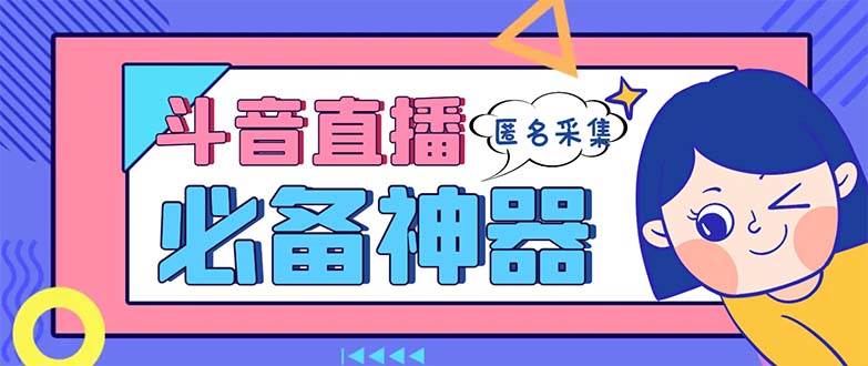 （8641期）最新斗音直播间采集，支持采集连麦匿名直播间，精准获客神器【采集脚本+…|无忧资源社