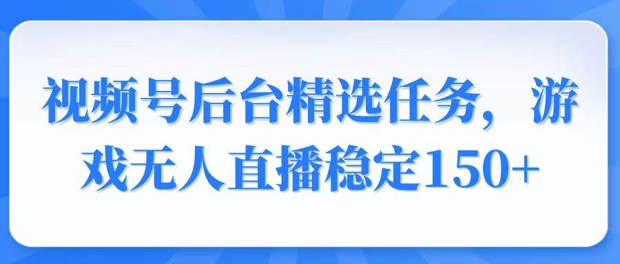 （14004期）视频号精选变现任务，游戏无人直播稳定150+|无忧资源社