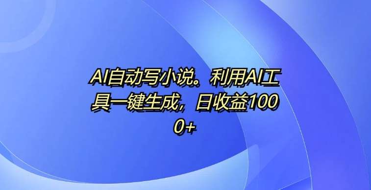 AI自动写小说，利用AI工具一键生成，日收益1k【揭秘】|无忧资源社