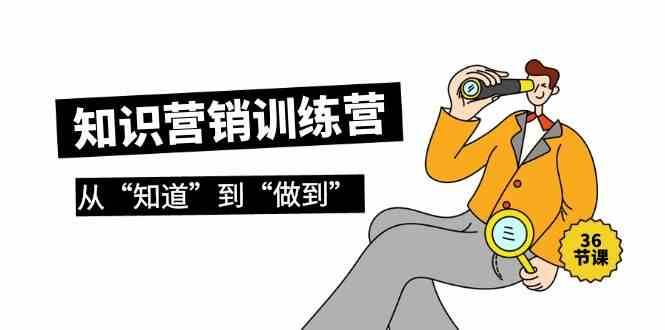 知识营销训练营·实操班，从“知道”到“做到”（36节课）|无忧资源社