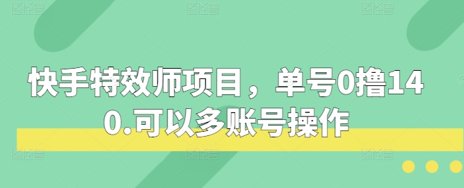 快手特效师项目，单号0撸140，可以多账号操作【揭秘】|无忧资源社