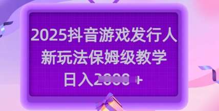 2025抖音游戏发行人新玩法，保姆级教学，日入多张|无忧资源社