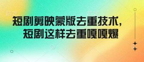 短剧剪映蒙版去重技术，短剧这样去重嘎嘎爆|无忧资源社