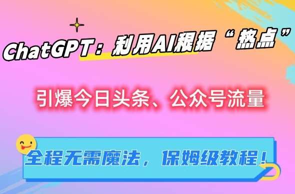 ChatGPT：利用AI根据“热点”引爆今日头条、公众号流量，无需魔法，保姆级教程【揭秘】|无忧资源社