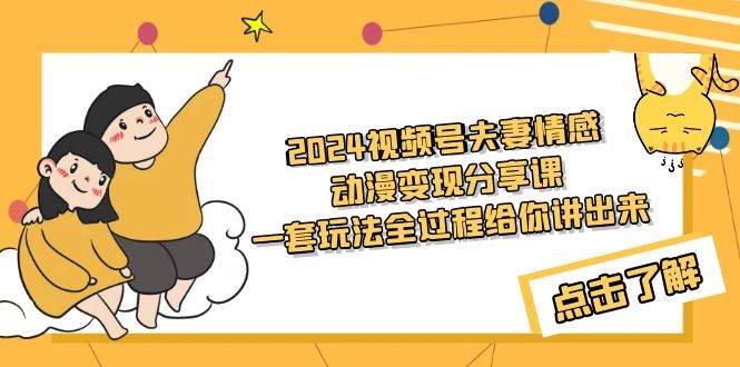 （9266期）2024视频号夫妻情感动漫变现分享课 一套玩法全过程给你讲出来（教程+素材）|无忧资源社