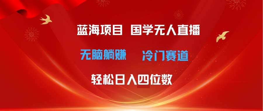 （11232期）超级蓝海项目 国学无人直播日入四位数 无脑躺赚冷门赛道 最新玩法|无忧资源社