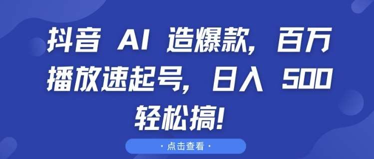 抖音 AI 造爆款，百万播放速起号，日入5张 轻松搞【揭秘】|无忧资源社