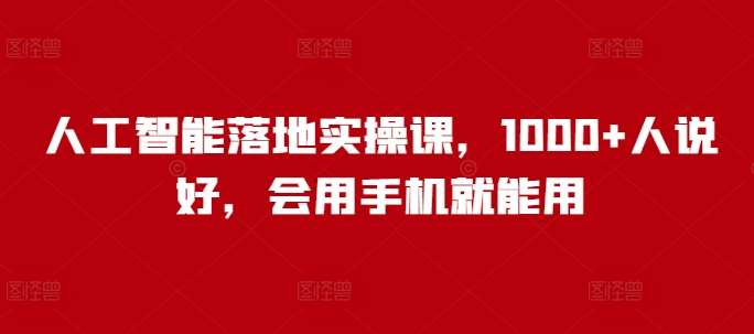 人工智能落地实操课，1000+人说好，会用手机就能用|无忧资源社